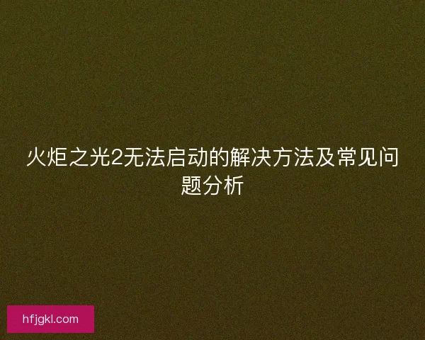 火炬之光2无法启动的解决方法及常见问题分析